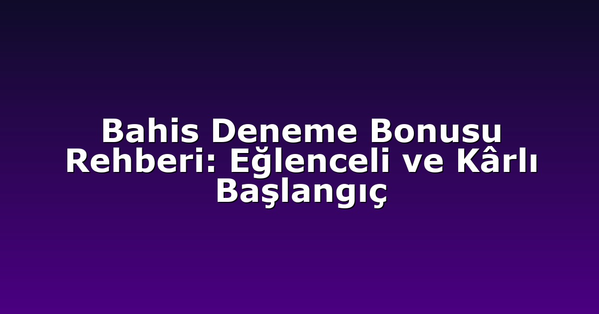 Bahis Deneme Bonusu Rehberi: Eğlenceli ve Kârlı Başlangıç