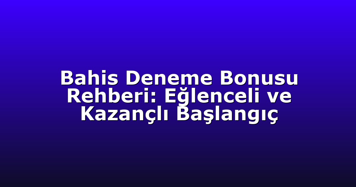 Bahis Deneme Bonusu Rehberi: Eğlenceli ve Kazançlı Başlangıç