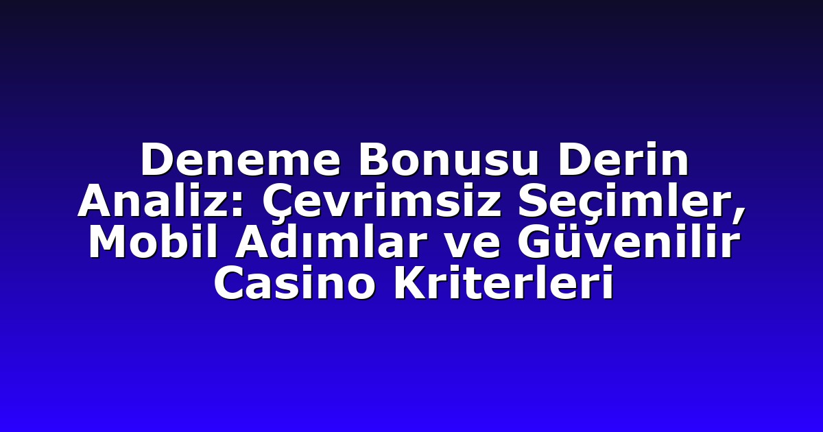 Deneme Bonusu Derin Analiz: Çevrimsiz Seçimler, Mobil Adımlar ve Güvenilir Casino Kriterleri