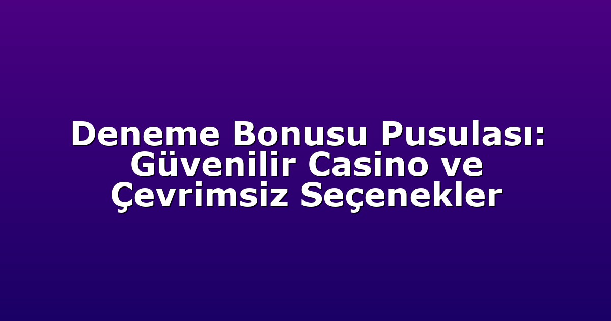Deneme Bonusu Pusulası: Güvenilir Casino ve Çevrimsiz Seçenekler