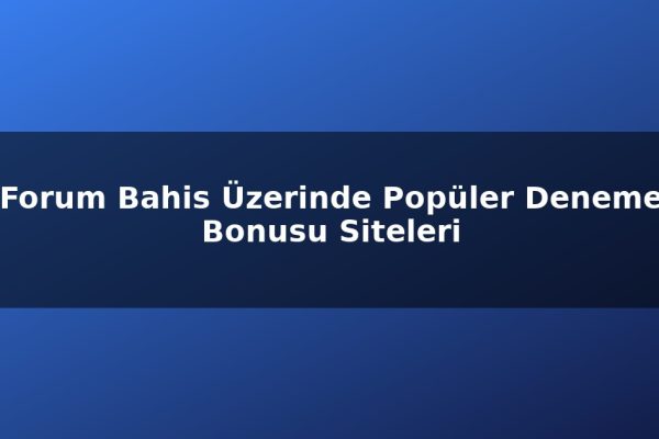 Forum Bahis Üzerinde Popüler Deneme Bonusu Siteleri