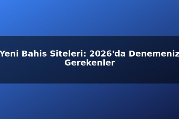 Yeni Bahis Siteleri: 2026’da Denemeniz Gerekenler